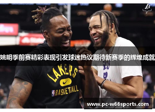 姚明季前赛精彩表现引发球迷热议期待新赛季的辉煌成就