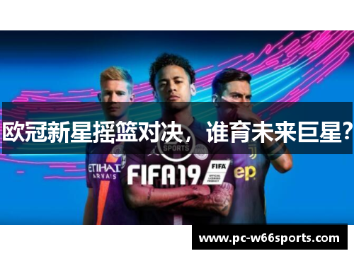 欧冠新星摇篮对决，谁育未来巨星？