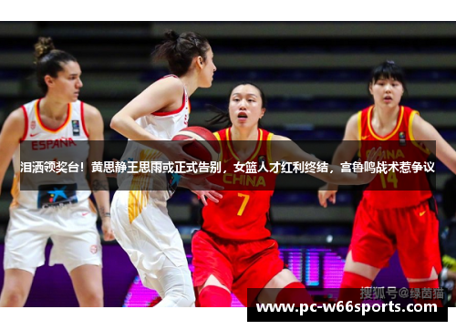 泪洒领奖台！黄思静王思雨或正式告别，女篮人才红利终结，宫鲁鸣战术惹争议
