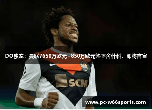 DO独家：曼联7650万欧元+850万欧元签下舍什科，即将官宣